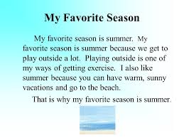 The topic summer season essay include summer season, its joys, beauty, why summer season, pain and pleasure, my favorite rainy season of summer, why i like summer season because, 5 or 10 lines and few more sentences. My Favourite Season Paragraph Short Paragraph On My Favorite Season Summer