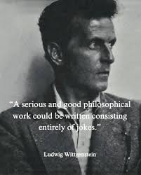 Fine philosophers do psychoanalysis “A serious and good philosophical work  could be written consisting entirely of jokes.” Ludwig Wittgenstein