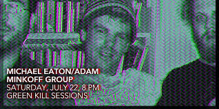 Michael Eaton/Adam Minkoff Group, July 22, 8 PM, Green Kill Sessions