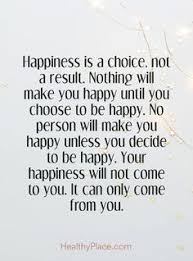 Or sometimes, we think that we'll find happiness in others. Quotes Sayings And Affirmations Positive Quote Happiness Is A Choice Not A Result Nothing Will Make Self Confidence Quotes Choices Quotes Confidence Quotes