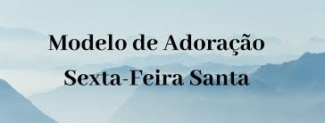 A adoração é o primeiro ato da virtude da religião. Modelo De Adoracao Sexta Feira Santa Blog