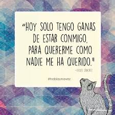 Hoy Solo Tengo Ganas De Estar Conmigo Para Quererme Como Nadie Me Ha Querido Frases Positivas Frases Positivas De Amor Frases