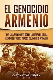 El presidente de estados unidos, joe biden, dijo el sábado que las masacres de armenios en 1915 en el imperio otomano constituyeron un genocidio, una. El Genocidio Armenio Una Guia Fascinante Sobre La Masacre De Los Armenios Por Los Turcos Del Imperio Otomano Spanish Edition Ebook History Captivating Amazon De Kindle Shop