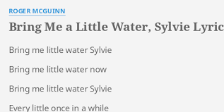Well, she brought me nearly every damned thing. Bring Me A Little Water Sylvie Lyrics By Roger Mcguinn Bring Me Little Water