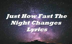 Is it possible for the night to change so fast? Just How Fast The Night Changes Lyrics One Direction