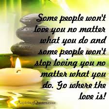 They proclaim their love for it. Some People Won T Love You No Matter What You Do Aspiring Quotes