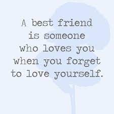 A Best Friend Is Someone Who Loves You When You Forget To Love Yourself Friend Love Quotes Best Friend Love Quotes Friends Quotes