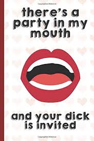 Amazon Com Theres A Party In My Mouth And You Dick Is Invited Funny Valentines Day Card Notebook And Journal To Show Your Love And Humor Perfect As A Gag Gift Surprise