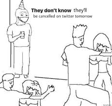 They Dont Know They Will Be Cancelled On Twitter Tomorrow Meme Memezila Com