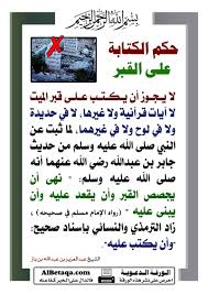 حكم الكتابة على القبر لا يجوز أن يكتب على قبر الميت لا آيات قرآنية ولا غيرها لا في حديدة ولا في لوح ولا في غيرهما لما ثبت عن ا peace be