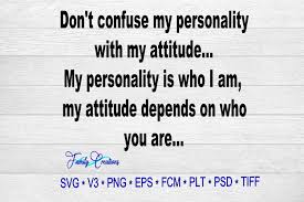 Download Don T Confuse My Personality With My Attitude My Personality Is Who I Am My Attitude Depends On Who You Are Graphic By Family Creations Creative Fabrica PSD Mockup Templates
