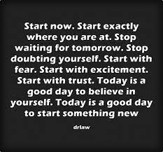 Start Now Start Exactly Where You Are At Stop Waiting For Tomorrow Stop Doubting Yourself Start With Fear Good Times Quotes Tomorrow Quotes Good Day Quotes