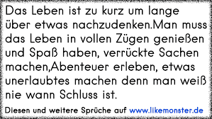 Das Leben Ist Zu Kurz Um Lange Uber Etwas Nachzudenken Man Muss Das Leben In Vollen Zugen Geniessen Und Spass Haben Tolle Spruche Und Zitate Auf Www Likemonster De