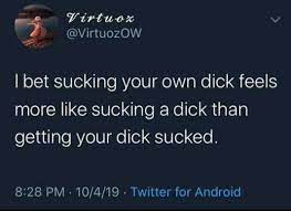 I bet sucking your own dick feels more like sucking a dick than getting your  dick sucked. : r/BrandNewSentence