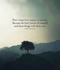 Dont Chase Love Money Or Success Positive Quotes Be Yourself Quotes Energy Quotes