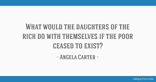 The bed is now as public as the dinner table and governed by the same —angela carter. What Would The Daughters Of The Rich Do With Themselves If The Poor Ceased To Exist