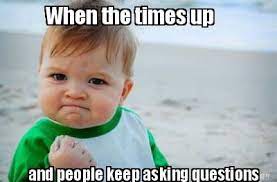 Meme Creator Funny When The Times Up And People Keep Asking Questions Meme Generator At Memecreator Org