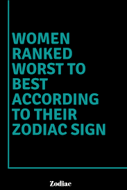Let's take a brief look here on what it means to date a female of each zodiac sign. Worst Female Signs To Date Women Ranked Worst To Best According To Their Zodiac Sign