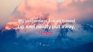 35 up up and away famous quotes: Sheryl Crow Quote My Yesterdays Are All Boxed Up And Neatly Put Away