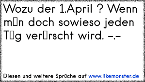 Lachen april april scherze gute aprilscherze prank ideen. Wozu Gibt S Den 1 April Wenn Man Eh Jeden Tag Verarscht Wird Tolle Spruche Und Zitate Auf Www Likemonster De