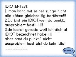 Dies ist eine begriffsklärungsseite zur unterscheidung mehrerer mit demselben wort bezeichneter begriffe. Idiotentest 1 Man Kann Mit Seiner Zunge Nicht Alle Zahne Gleichzeitig Beruhren 2 Du Bist Ein Idiot Weil Du Punk Osterreichische Spruche Und Zitate