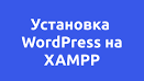 УСТАНОВКА и НАСТРОЙКА WORDPRESS на локальном компьютере [сервер XAMPP] | Вордпресс с нуля