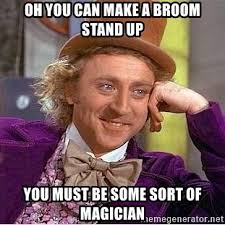 Oh You Can Make A Broom Stand Up You Must Be Some Sort Of Magician Willy Wonka Meme Generator