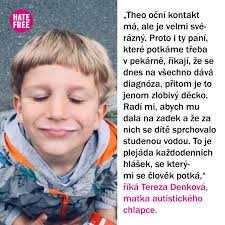 Je neposedný, pořád běhá, něco vymýšlí, je hodně destruktivní, musí se před  ním hodně věcí schovávat nebo dávat tam, kam nedosáhne. A protože nemluví,  hodně křičí,“ popisuje Tereza Denková, matka dvou dětí