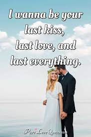 I Wanna Be Your Last Kiss Last Love And Last Everything Purelovequotes