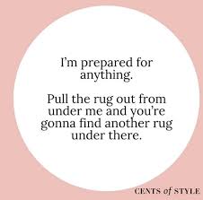I M Prepared For Anything Pull The Rug Out From Under Me And You Re Gonna Find Another Rug Under There Wisdomwednesday Cents Of Style Wisdom Inspiration