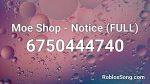 We have more than 2 milion newest roblox song codes for you. Moe Shop Notice Roblox Id