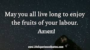 58 fruit of labor quotes. May You All Live Long To Enjoy The Fruits Of Your Labour Amen Life Experience Quotes Experience Quotes Live Long