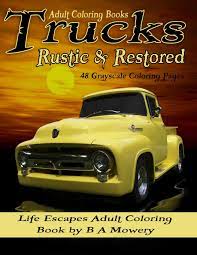 Though these trucks are large, sometimes they may be difficult to spot by smaller vehicles on long drives, or by drivers suffering from road fatigue. Amazon Com Adult Coloring Books Trucks Rustic Restored 48 Grayscale Coloring Pages Of Old Rustic Restored Trucks Like Ford Chevy Dodge Studabaker And More 9781791873141 Mowery B A Hawthorne Kimberly Books