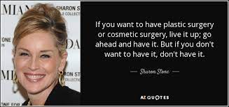 While there, i spent all my available spare time on the plastic surgical wards. Sharon Stone Quote If You Want To Have Plastic Surgery Or Cosmetic Surgery