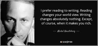 Michel Houellebecq quote: I prefer reading to writing. Reading changes your  world view...