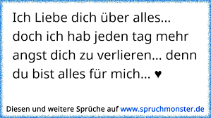 Ich liebe dich und vermisse dich uber alles mein schatz home. Ich Liebe Dich Uber Alles Doch Ich Hab Jeden Tag Mehr Angst Dich Zu Verlieren Denn Du Bist Alles Fur Mich Spruchmonster De