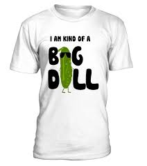 I 39 M Kind Of A Big Dill Pickle Funny Gift Shirt Are You Kind Of A Big Dill Pickle Get A Good Laugh From Your Family And Friends With This Ridiculously Cle