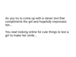 You have to make make clear to her that you will stay faithfull to her no matter where she lives. Things To Text A Girl To Make Her Smile The Secret Formula To Sendi