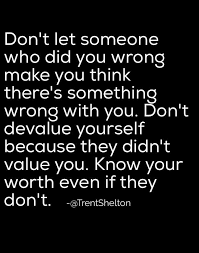 Don T Let Someone Who Did You Wrong Make You Think There S Something Wrong With You Don T Devalue Yourself Because The Words Positive Quotes Meaningful Quotes