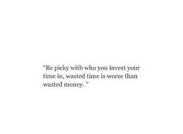 Be Picky With Who You Invest Your Time In Wasted Time Is Worse Than Wasted Money Quote Words Quotes Cool Words Time Quotes
