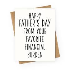 If you don't keep puns in your back pocket, we've got one ready for you. Happy Father S Day From Your Favorite Financial Burden Greeting Cards Lookhuman