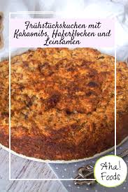 Gesunder Fruhstuckskuchen Mit Leinsamen Und Kakaonibs Aha Foods Rezept Rezepte Fruhstuck Kuchen Hausgemachtes Rezept