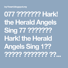 077 听阿天使唱高声hark the herald angels sing 77 听阿天使唱高声hark the herald angels sing 1听啊天使唱高声报知耶稣今降生天上荣光归于神地上平安人蒙恩世间远近大小邦皆当兴起同颂扬天唱地和喜不 singing herald