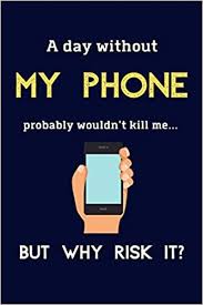 Now anytime you leave the app while the timer is still active you will be. A Day Without My Phone Probably Wouldn T Kill Me But Why Risk It Funny Gifts For Teenagers Who Can T Get Off Their Phones 120 Page Lined Journal Or Notebook Amazon De