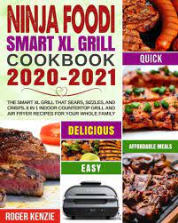Ninja Foodi Smart Xl Grill Cookbook 2020 2021 The Smart Xl Grill That Sears Sizzles And Crisps 6 In 1 Indoor Countertop Grill And Air Fryer Recipes For Your Whole Family By Roger