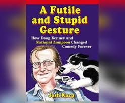 A futile and stupid gesture, 2018. A Futile And Stupid Gesture How Doug Kenney And National Lampoon Changed Comedy Forever By Josh Karp