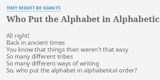 Once you know the alphabet (abcdefghijklmnopqrstuvwxyz) it is very easy to. Who Put The Alphabet In Alphabetical Order Lyrics By They Might Be Giants All Right Back In