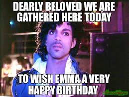 Dearly Beloved We Are Gathered Here Today To Wish Emma A Very Happy Birthday Meme Prince Happy Birthday Meme Happy Birthday Stephanie Birthday Meme