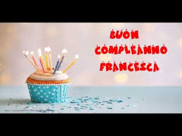 Supererò le correnti gravitazionali, lo spazio e la luce per non farti invecchiare e guarirai da tutte le. Tanti Auguri Di Buon Compleanno Francesca Youtube