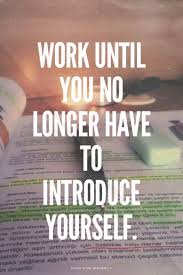 Work So Hard Until You No Longer Have To Introduce Yourself This Is Definitely Something I Live By I Want To Be So Successful That I Don T Have To Introduce Myself To P Study Motivation Quotes Study Quotes Work Quotes